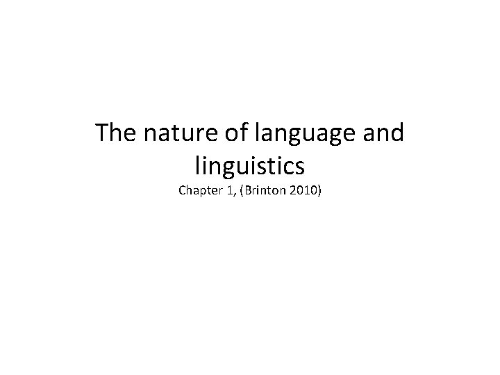The nature of language and linguistics Chapter 1, (Brinton 2010) 