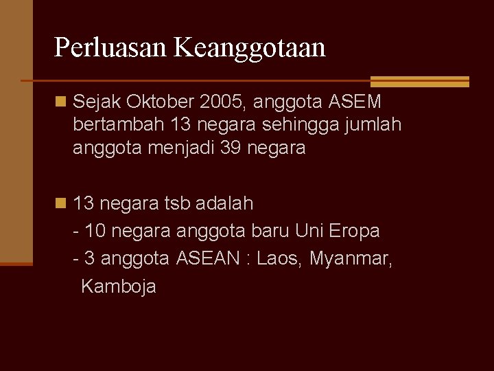 Perluasan Keanggotaan n Sejak Oktober 2005, anggota ASEM bertambah 13 negara sehingga jumlah anggota