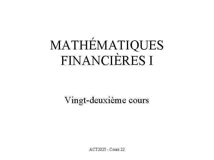 MATHÉMATIQUES FINANCIÈRES I Vingt-deuxième cours ACT 2025 - Cours 22 