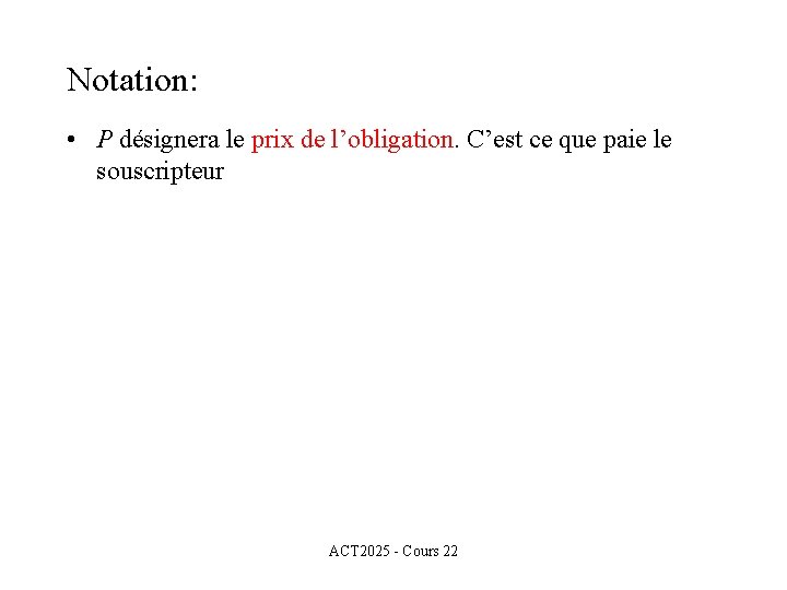 Notation: • P désignera le prix de l’obligation. C’est ce que paie le souscripteur