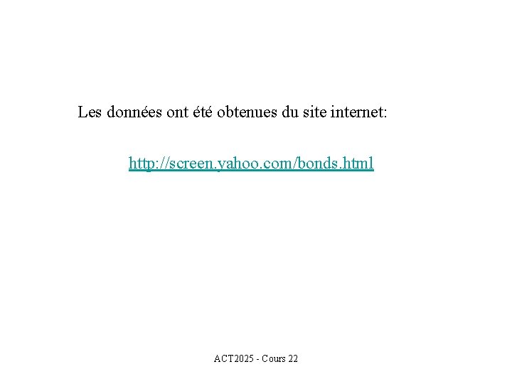 Les données ont été obtenues du site internet: http: //screen. yahoo. com/bonds. html ACT