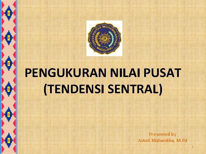 PENGUKURAN NILAI PUSAT (TENDENSI SENTRAL) Presented by Astuti Mahardika, M. Pd 1 