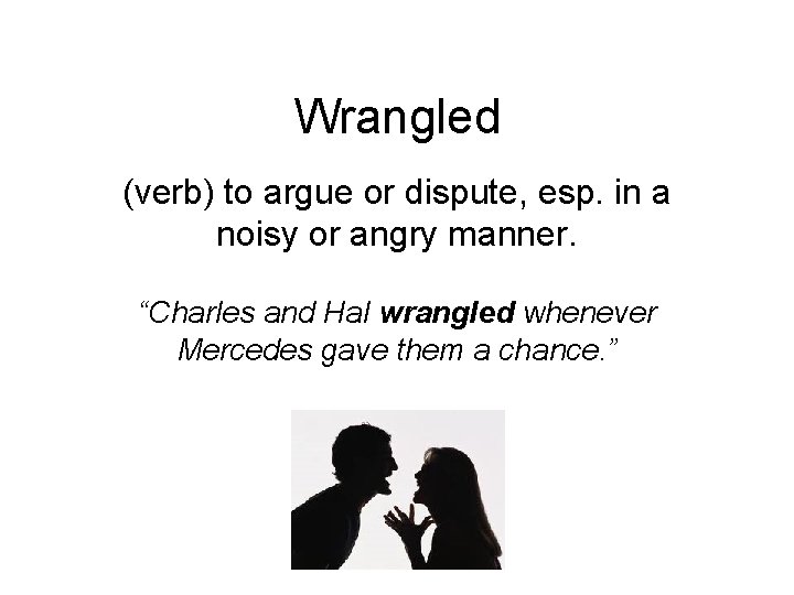 Wrangled (verb) to argue or dispute, esp. in a noisy or angry manner. “Charles