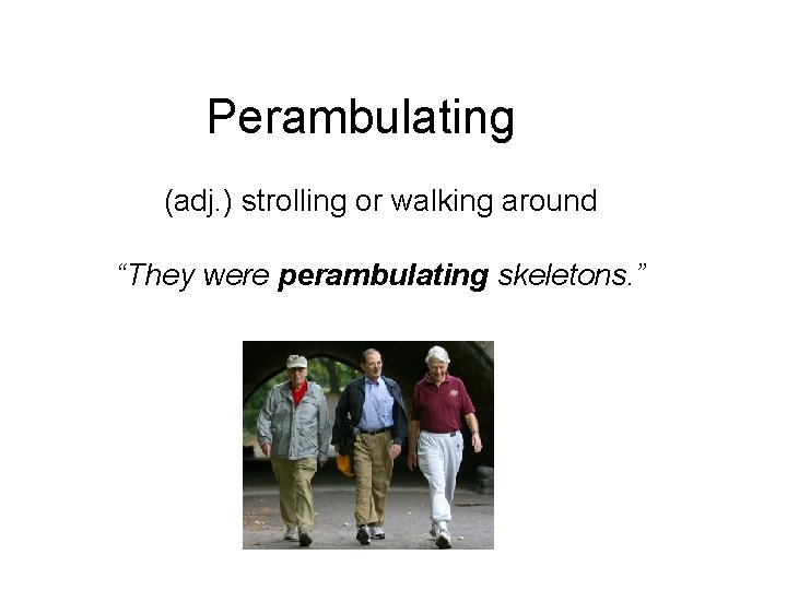 Perambulating (adj. ) strolling or walking around “They were perambulating skeletons. ” 