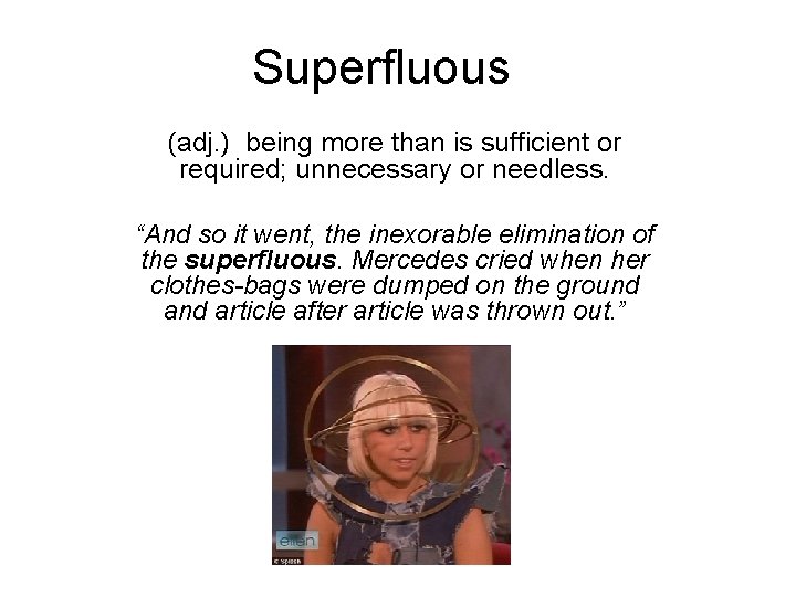 Superfluous (adj. ) being more than is sufficient or required; unnecessary or needless. “And