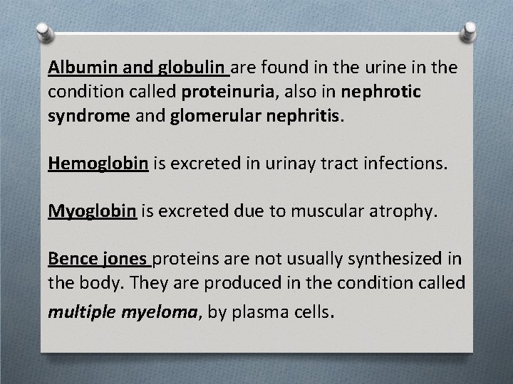 Albumin and globulin are found in the urine in the condition called proteinuria, also