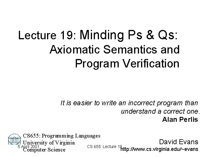 Lecture 19: Minding Ps & Qs: Axiomatic Semantics and Program Verification It is easier