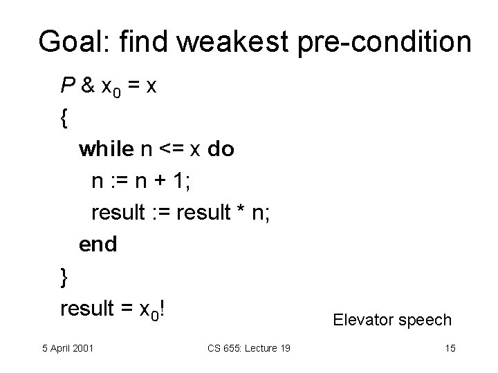 Goal: find weakest pre-condition P & x 0 = x { while n <=