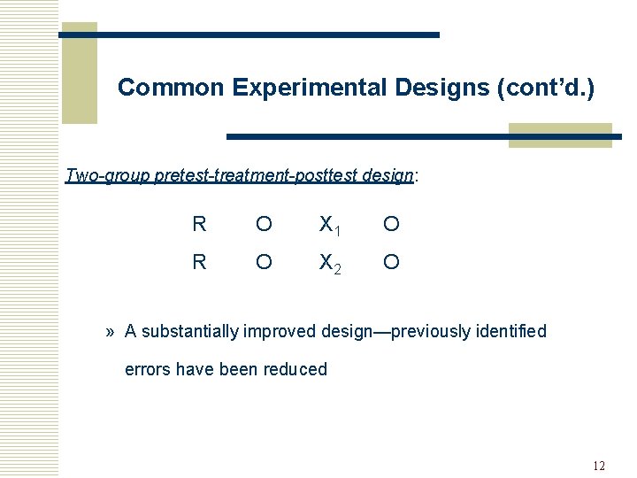 Common Experimental Designs (cont’d. ) Two-group pretest-treatment-posttest design: R O X 1 O R