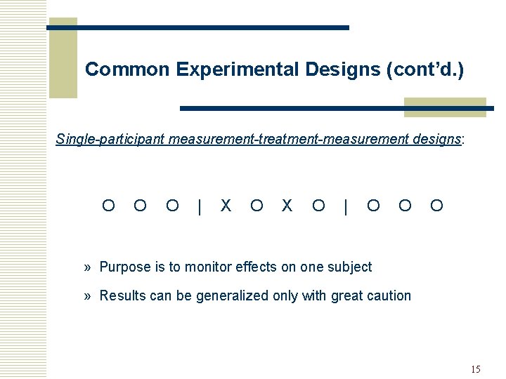 Common Experimental Designs (cont’d. ) Single-participant measurement-treatment-measurement designs: O O O | X O