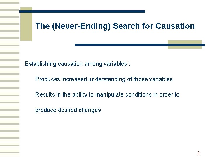 The (Never-Ending) Search for Causation Establishing causation among variables : Produces increased understanding of