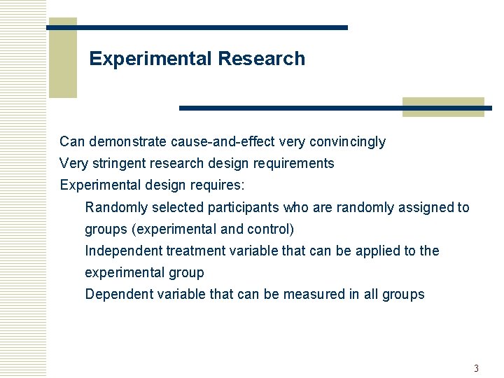 Experimental Research Can demonstrate cause-and-effect very convincingly Very stringent research design requirements Experimental design