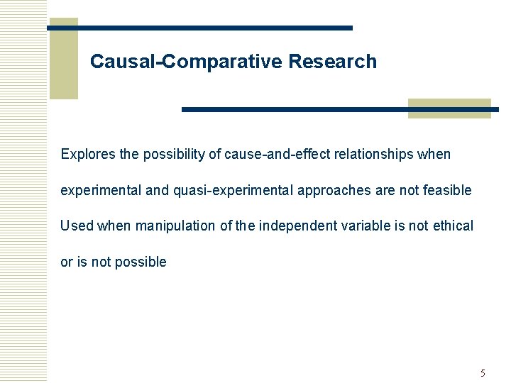 Causal-Comparative Research Explores the possibility of cause-and-effect relationships when experimental and quasi-experimental approaches are