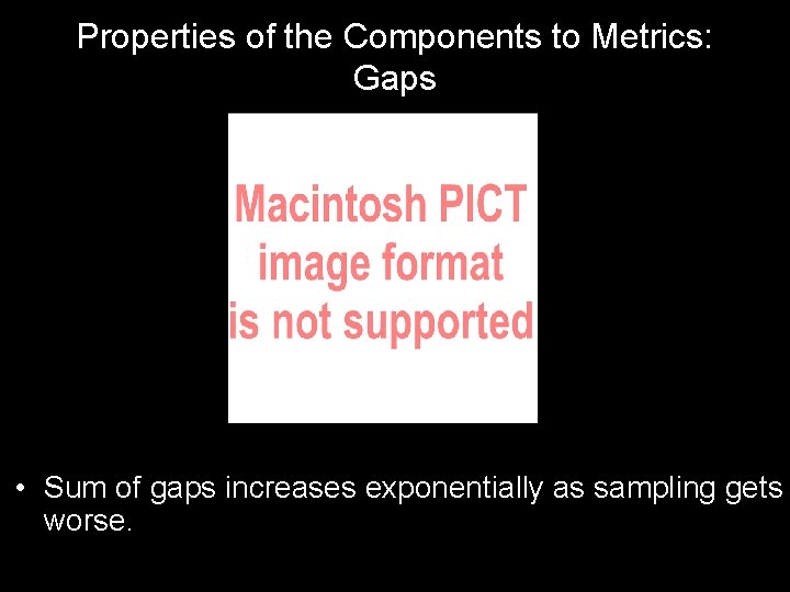 Properties of the Components to Metrics: Gaps • Sum of gaps increases exponentially as