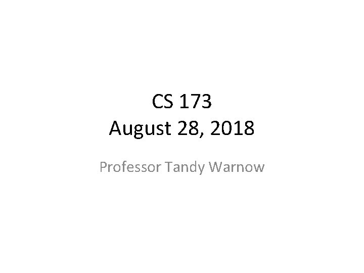 CS 173 August 28, 2018 Professor Tandy Warnow 