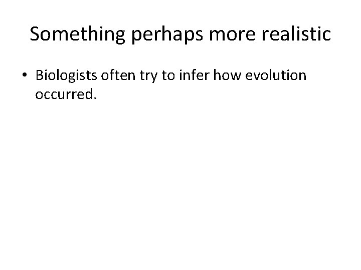 Something perhaps more realistic • Biologists often try to infer how evolution occurred. 