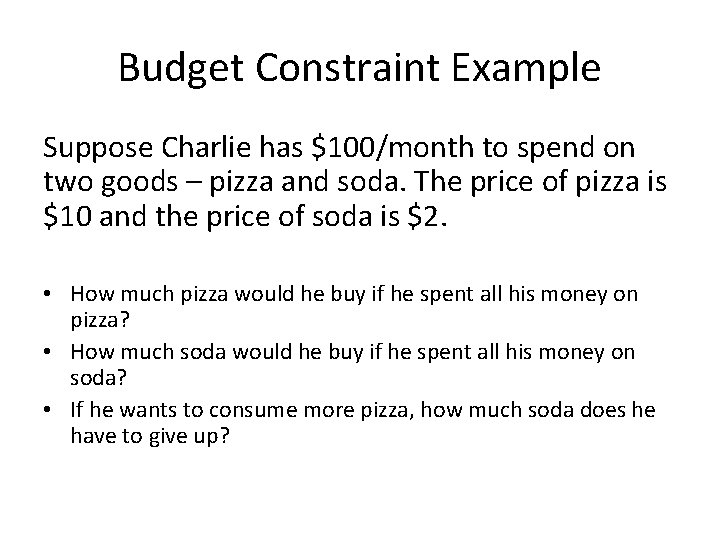 Budget Constraint Example Suppose Charlie has $100/month to spend on two goods – pizza