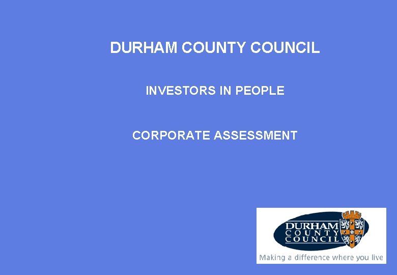 DURHAM COUNTY COUNCIL INVESTORS IN PEOPLE CORPORATE ASSESSMENT 