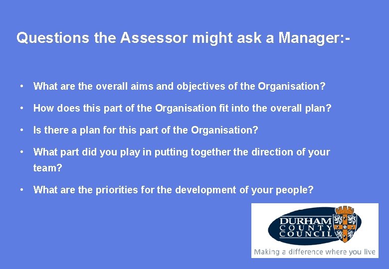 Questions the Assessor might ask a Manager: • What are the overall aims and