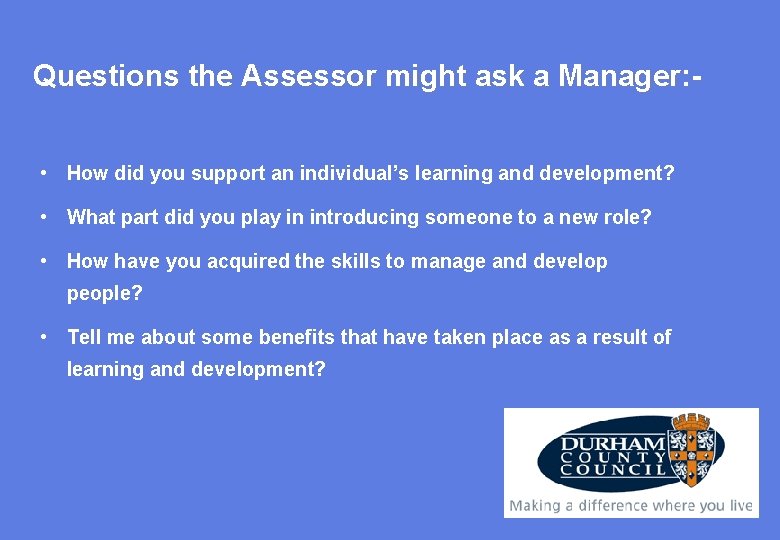 Questions the Assessor might ask a Manager: • How did you support an individual’s