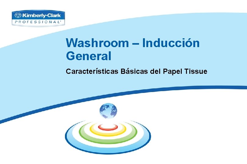 Washroom – Inducción General Características Básicas del Papel Tissue Propiedad de Kimberly-Clark 