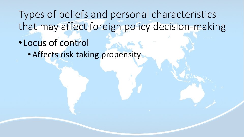 Types of beliefs and personal characteristics that may affect foreign policy decision-making • Locus