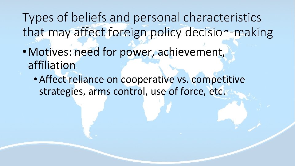 Types of beliefs and personal characteristics that may affect foreign policy decision-making • Motives: