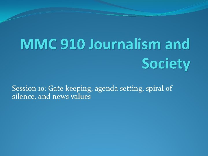 MMC 910 Journalism and Society Session 10: Gate keeping, agenda setting, spiral of silence,