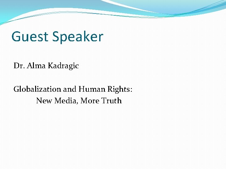 Guest Speaker Dr. Alma Kadragic Globalization and Human Rights: New Media, More Truth 