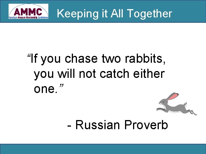 Keeping it All Together “If you chase two rabbits, you will not catch either