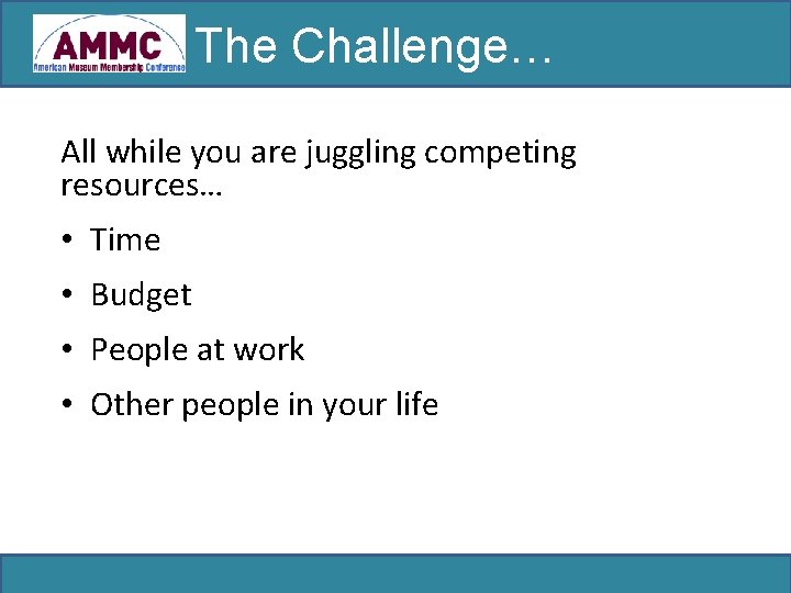 The Challenge… All while you are juggling competing resources… • Time • Budget •
