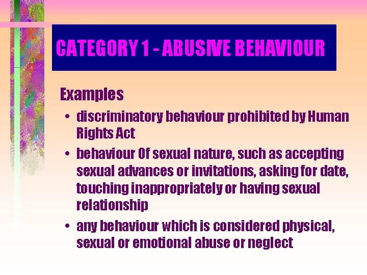 CATEGORY 1 - ABUSIVE BEHAVIOUR Examples • discriminatory behaviour prohibited by Human Rights Act