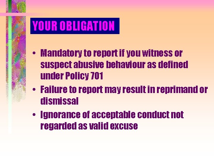 YOUR OBLIGATION • Mandatory to report if you witness or suspect abusive behaviour as