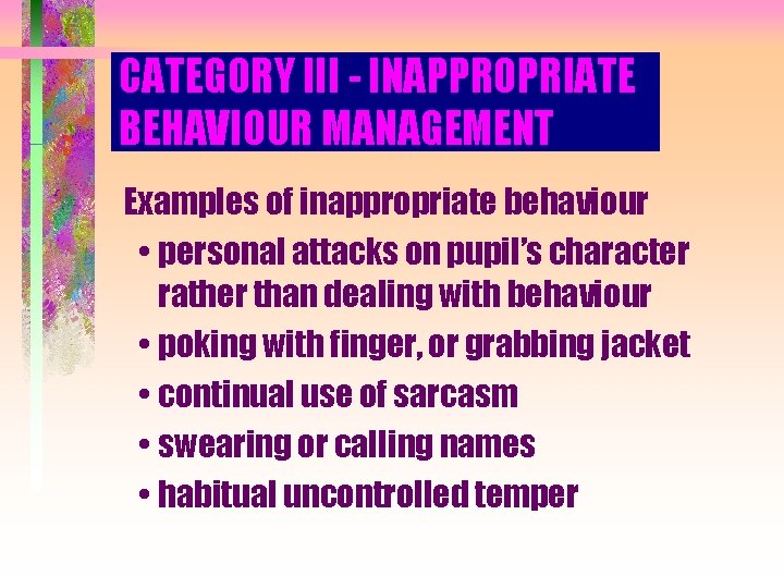 CATEGORY III - INAPPROPRIATE BEHAVIOUR MANAGEMENT Examples of inappropriate behaviour • personal attacks on