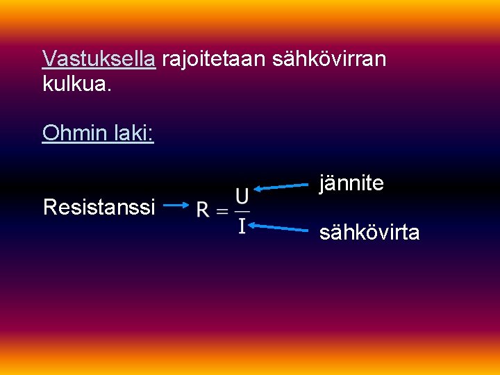 Vastuksella rajoitetaan sähkövirran kulkua. Ohmin laki: jännite Resistanssi sähkövirta 