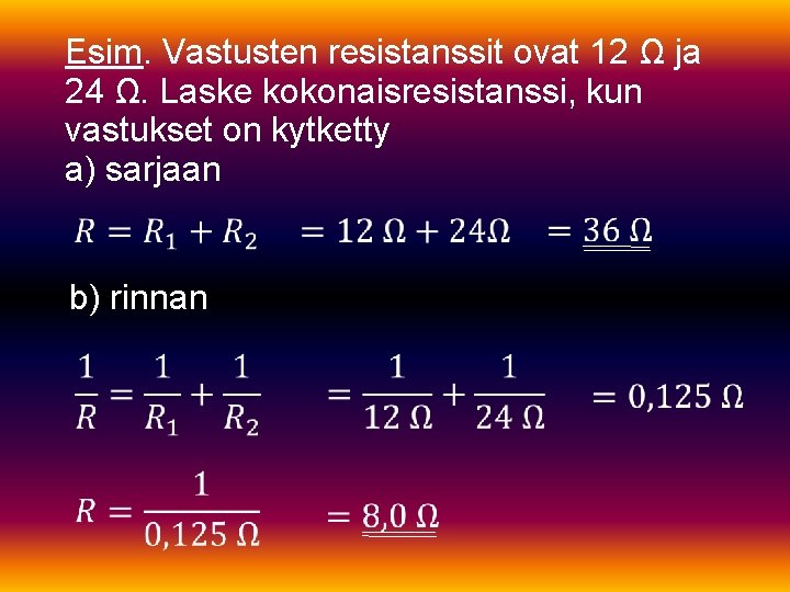 Esim. Vastusten resistanssit ovat 12 Ω ja 24 Ω. Laske kokonaisresistanssi, kun vastukset on