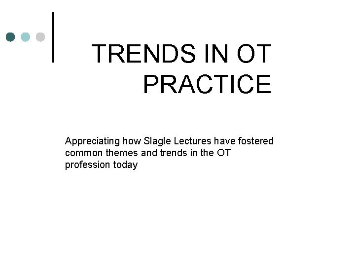 TRENDS IN OT PRACTICE Appreciating how Slagle Lectures have fostered common themes and trends