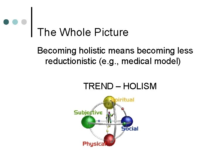The Whole Picture Becoming holistic means becoming less reductionistic (e. g. , medical model)