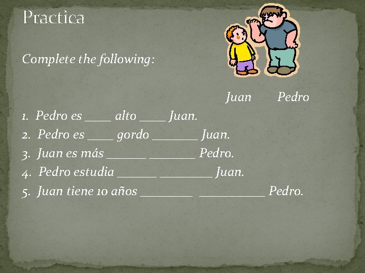 Practica Complete the following: Juan Pedro 1. Pedro es ____ alto ____ Juan. 2.