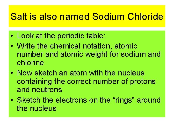 Salt is also named Sodium Chloride • Look at the periodic table: • Write