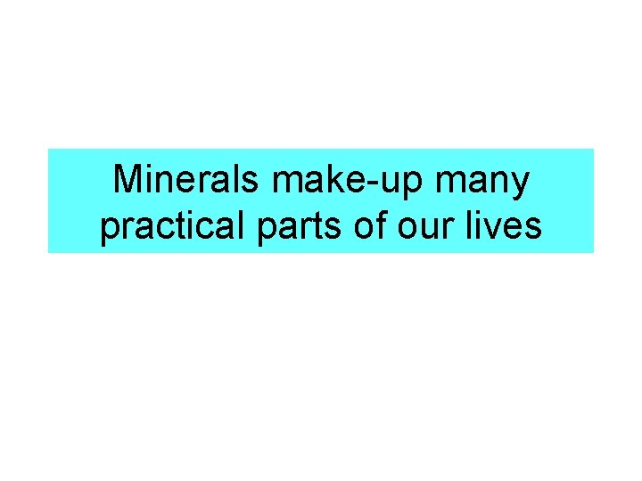 Minerals make-up many practical parts of our lives 