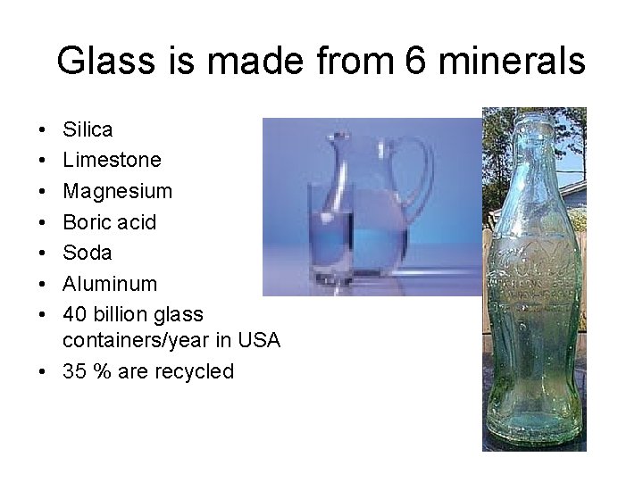 Glass is made from 6 minerals • • Silica Limestone Magnesium Boric acid Soda