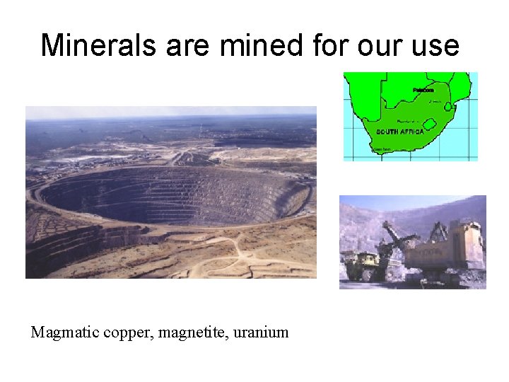 Minerals are mined for our use Magmatic copper, magnetite, uranium 