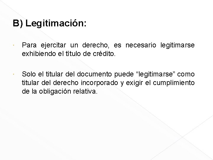 B) Legitimación: Para ejercitar un derecho, es necesario legitimarse exhibiendo el título de crédito.