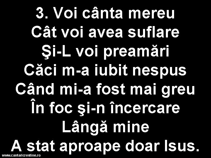 3. Voi cânta mereu Cât voi avea suflare Şi-L voi preamări Căci m-a iubit