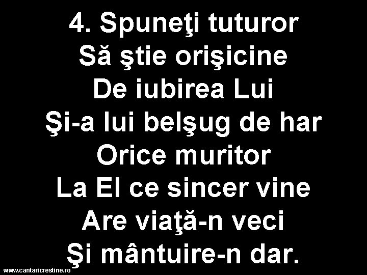 4. Spuneţi tuturor Să ştie orişicine De iubirea Lui Şi-a lui belşug de har