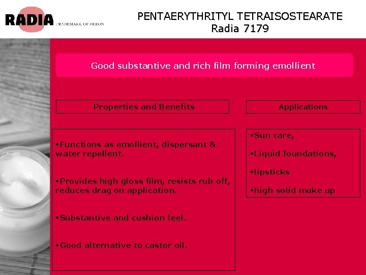 PENTAERYTHRITYL TETRAISOSTEARATE Radia 7179 Good substantive and rich film forming emollient Properties and Benefits