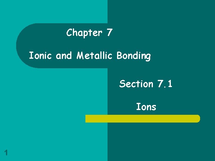 Chapter 7 Ionic and Metallic Bonding Section 7. 1 Ions 1 