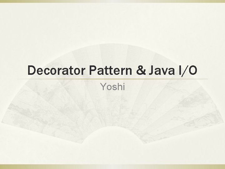 Decorator Pattern & Java I/O Yoshi 