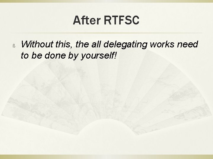 After RTFSC ß Without this, the all delegating works need to be done by